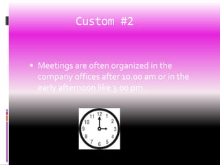 Custom #2
 Meetings are often organized in the
company offices after 10.00 am or in the
early afternoon like 3.00 pm.
 