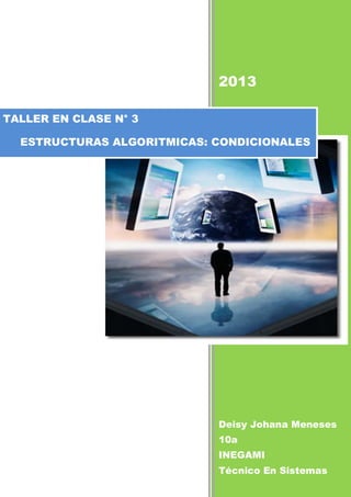 2013
Deisy Johana Meneses
10a
INEGAMI
Técnico En Sistemas
TALLER EN CLASE N° 3
ESTRUCTURAS ALGORITMICAS: CONDICIONALES
 