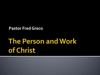 The Person and Work of Christ Pastor Fred Greco 