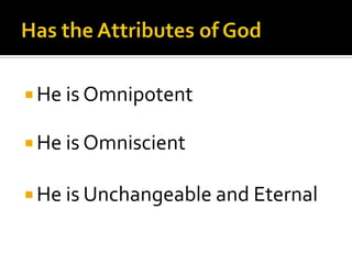Has the Attributes of GodHe is OmnipotentHe is OmniscientHe is Unchangeable and Eternal
