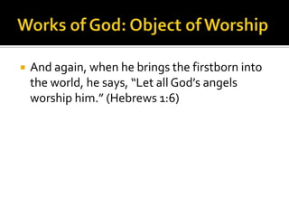 Works of God: Object of WorshipAnd again, when he brings the firstborn into the world, he says, “Let all God’s angels worship him.” (Hebrews 1:6)