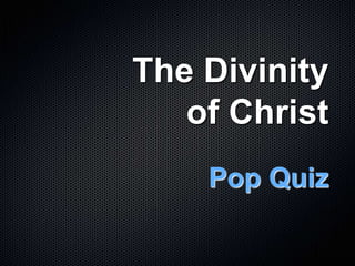 The Divinity
   of Christ
    Pop Quiz
 
