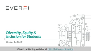 Diversity, Equity &
Inclusion for Students
October 24, 2018
Closed captioning available at: http://bit.ly/everficaption
 
