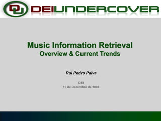 Rui Pedro Paiva
DEI
10 de Dezembro de 2008
Music Information Retrieval
Overview & Current Trends
 