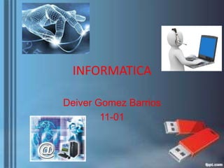 INFORMATICA
Deiver Gomez Barrios
11-01

 