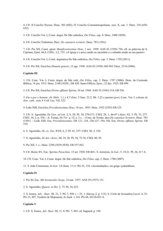 4. Cfr. II Concílio Niceno, Denz. 303 (602); IV Concilio Constantinopolitano, sess. X, can. 1: Denz. 336 (650-
652).

5. Cfr. Concílio Vat. I, Const. dogm. De fide catholica, Dei Filius, cap. 4: Denz. 1800 (3020).

6. Cfr. Concílio Tridentino, Decr. De canonicis scrituris: Denz. 783 (1501).

7. Cfr. Pio XII, Const. apost. Munificentissimus Deus, 1 nov. 1950: AAS 42 (1950) 756; eft. as palavras de S.
Cipriano, Epist. 66,8: CSEL, 3,2, 733: «A Igreja e o povo unido ao sacerdote e o rebanho unido ao seu pastor».

8. Cfr. Concilio Vat. I, Const. dogmatica De fide catholica, Dei Filius, cap. 3: Denz. 1792 (3011).

9. Cfr. Pio XII, Enciclica Humani generis, 12 ago. 1950: AAS 42 (1950) 568-569: Denz. 2314 (3886).

Capítulo III

1. Cfr. Conc. Vat. I, Const. dogm. de fide cath., Dei Filius, cap. 2: Denz. 1787 (3006). Denz. da Comissão
Biblica, 18 jun. 1915: Denz. 2180 (3629) ; EB 420. Santo Officio, Epist.; 22 dez. 1923: EB 499.

2. Cfr. Pio XII, Encíclica Divino afflante Spiritu, 30 set. 1944: AAS 35 (1943) 314; EB 556.

3. Em o por o homem: cfr. Hebr. 1,1 e 4,7 (Em); 2 Sam. 23,2; Mt. 1,22 e passim (por); Conc. Vat. I: schema de
dotr. cath., nota 9: Coll. Lac. VII, 522.

4. Leão XIII, Encíclica Providentissimus Deus, 18 nov. 1893: Denz. 1952 (3293) EB 125.

5. Cfr. S. Agostinho, De Gen. ad Litt. 2, 9, 20: PL 34, 270-271; CSEL 28, 1, 46-47 e Epist. 82, 3: PL 33, 277:
CSEL 34, 2, p. 354.—S. Tomás, De Ver. q. 12, a. 2 c. —Conc. de Trento, decr.De canonicis Scrituris: Denz. 783
(1501) —Ledo XIII, Enc. Providentissimus: EB 121, 124, 126-127—Pio XII, Enc. Divino afflante Spiritu: EB
539.

6. S. Agostinho, De civ. Dei, XVII, 6, 2: PL 41, 537: CSEL XL 2, 228.

7. S. Agostinho, De dot. christ., III, 18, 26: PL 34, 75-76; CSEL 80, 95.

8. Pio XII, 1. c.: Denz. 2294 (3829-3830); EB 557-562.

9. Cfr. Bento XV, Enc. Spiritus Paraclitus, 15 set. 1920: EB 469.- S. Jerónimo, In Gal., 5, 19-21: PL 26, 417 A.

10. Cfr. Conc. Vat. I, Const. dogm. De fide catholica, Dei Filius, cap. 2: Denz. 1788 (3007).

11. S. João Crisóstomo, In Gen. 3,8 (hom. 17,1): PG 53, 134. «Acomodação», em grego synkatábasis.

Capítulo IV

1. Pio XI, Enc. Mit brennender Sorge, 14 mar. 1937: AAS 29 (1937) 151.

2. S. Agostinho, Quaest. in Het. 2, 73: PL 34, 623.

3. S. Ireneu, Adv.: Haer. III, 21, 3: PG 7, 950: ( = 25, 1: Harvey 2, p. 115). S. Cirilo de Jerusalém,Caech. 4, 35:
PG 33, 497, Teodoro de Mopsuesta, In Soph. 1, 4-6: PG 66, 452 D-453 A.

Capítulo V

1. Cfr. S, Ireneu, Adv. Haer. III, 11, 8: PG. 7, 885; ed. Sagnard, p. 194.
 
