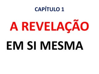 CAPÍTULO 1
A REVELAÇÃO
EM SI MESMA
 
