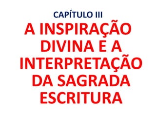 CAPÍTULO III
A INSPIRAÇÃO
DIVINA E A
INTERPRETAÇÃO
DA SAGRADA
ESCRITURA
 