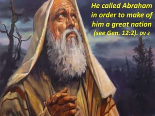 He called Abraham
in order to make of
him a great nation
(see Gen. 12:2). DV 3
 