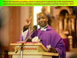 And so the apostolic preaching, which is expressed in a special way in the inspired books,
was to be preserved by an unending succession of preachers until the end of time. DV 8
 