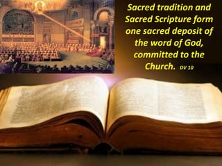 Sacred tradition and
Sacred Scripture form
one sacred deposit of
the word of God,
committed to the
Church. DV 10
 