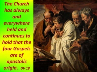 The Church
has always
and
everywhere
held and
continues to
hold that the
four Gospels
are of
apostolic
origin. DV 18
 