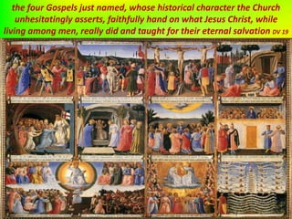 the four Gospels just named, whose historical character the Church
unhesitatingly asserts, faithfully hand on what Jesus Christ, while
living among men, really did and taught for their eternal salvation DV 19
 