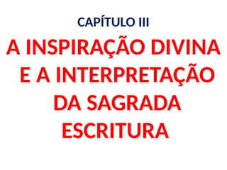 CAPÍTULO III
A INSPIRAÇÃO DIVINA
E A INTERPRETAÇÃO
DA SAGRADA
ESCRITURA
 
