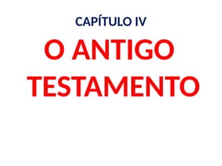 CAPÍTULO IV
O ANTIGO
TESTAMENTO
 