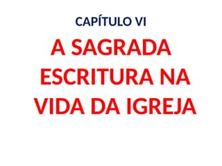 CAPÍTULO VI
A SAGRADA
ESCRITURA NA
VIDA DA IGREJA
 