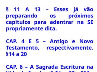 § 11 A 13 – Esses já vão
preparando os próximos
capítulos para adentrar na SE
propriamente dita.
CAP. 4 E 5 – Antigo e Novo
Testamento, respectivamente.
§14 a 20
CAP. 6 – A Sagrada Escritura na
 