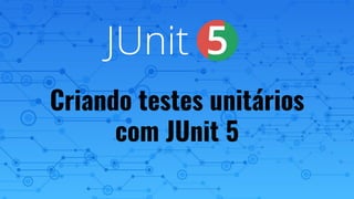 Criando testes unitários
com JUnit 5
 