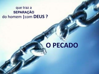 que traz a
    SEPARAÇÃO
do homem |com DEUS ?




                   O PECADO
 