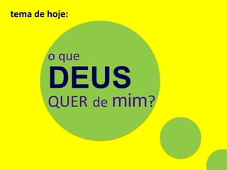 tema de hoje:



        o que

        DEUS
        QUER de mim?
 