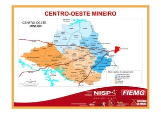 CENTRO-OESTE MINEIRO
Rio
São
Francisco
Represa de
Três Marias
RioPará
RioParaopeba
BR 262
São Roque de Minas
Medeiros
Tapiraí
CENTRO-OESTE
MINEIRO
Bambuí
Córrego
Danta
Iguatama
Araújos
São
Carmo do
Nova
Serrana
Pará de Minas
Leandro
Ferreira
Perdigão
Onça de
PitanguiConc. do
Pará
São José da Varginha
Florestal
Juatuba
São Joaquim
de Bicas
Igaratinga
São
G. do Pará Mateus
Leme Igarapé
Santo
Antônio
do Monte
Itaúna
Lagoa
da Prata
Divinópolis
Pequi
Maravilhas
Pitangui
Belo Horizonte
Luz
Moema
Bom
Despacho
Papagaios
Pompéu
Martinho
Campos
Dores
do Indaiá
Estrela
do Indaiá
Serra
da Saudade
Quartel
Geral
Abaeté
Rio
Represa
de Furnas
MG 050
BR 381
Quilometros
30
Elaboração: Tony Vinicius Moreira Sampaio
e-mail: tfsampaio@uol.com.br
0 15
%
São Roque de Minas
Vargem Bonita
Doresópolis
Pains
Piumhí
Pimenta
Iguatama
Arcos Pedra do
Indaiá
Candeias
Cristais
Campo Belo
Formiga
Córrego
Fundo
Cana
Verde
Aguanil
Bom Sucesso
Ibituruna
Perdões
São Tiago
São
Sebastião
do Oeste
Carmo do
Cajuru
Cláudio
Itaguara
Santo
Antônio
do Amparo
Itapecerica
Camacho
São
Francisco
de Paula
Carmo da
Mata
Oliveira
Carmópolis
de Minas
Piracema
Passa Tempo
Piedade dos Gerais
de Bicas
Itatiaiuçu
Rio Manso
Crucilândia
Bonfim
Micro regiões de planejamento
Alto São Francisco
Três Rios do Oeste
Alto das Vertentes
Lago
Industrial
Canastra
 
