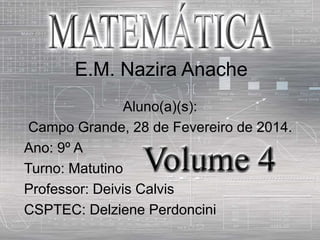 E.M. Nazira Anache
Aluno(a)(s):
Campo Grande, 28 de Fevereiro de 2014.
Ano: 9º A
Turno: Matutino
Professor: Deivis Calvis
CSPTEC: Delziene Perdoncini
 