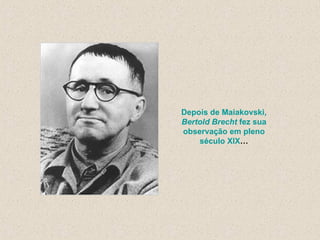Depois de Maiakovski,  Bertold Brecht  fez sua observação em pleno século XIX … 