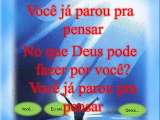 Você... Eu sei... Deixa...
Você já parou pra
pensar
No que Deus pode
fazer por você?
Você já parou pra
pensar
 