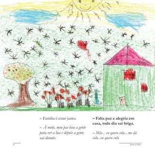 Deixa eu falar!8
– Família é estar junto.
– À noite, meu pai leva a gente
para ver a lua e depois a gente
vai dormir.
– Falta paz e alegria em
casa, todo dia sai briga.
– Mãe... eu quero colo... me dá
colo...eu quero colo.
 