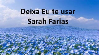 Deixa Eu te usar
Sarah Farias
 