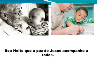 Boa Noite que a paz de Jesus acompanhe a
todos.
 