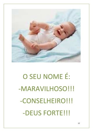 O SEU NOME É:
-MARAVILHOSO!!!
-CONSELHEIRO!!!
 -DEUS FORTE!!!
                  12
 