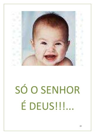 SÓ O SENHOR
 É DEUS!!!...
            19
 