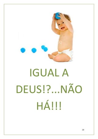 IGUAL A
DEUS!?...NÃO
    HÁ!!!
           20
 