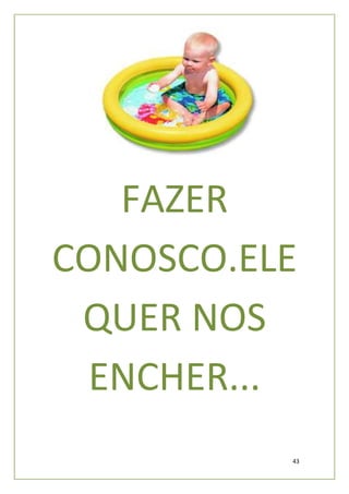 FAZER
CONOSCO.ELE
 QUER NOS
  ENCHER...
          43
 