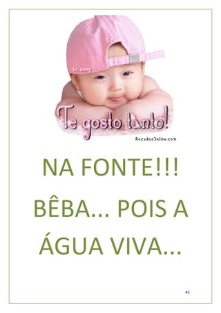 NA FONTE!!!
BÊBA...
BÊBA POIS A
ÁGUA VIVA...
              45
 