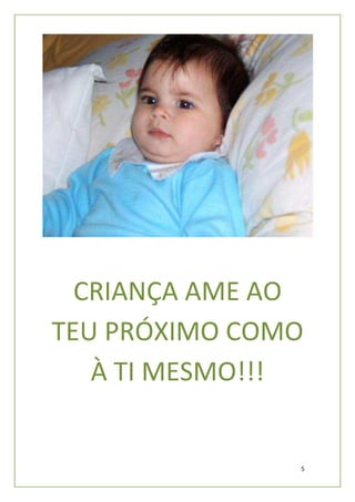 CRIANÇA AME AO
TEU PRÓXIMO COMO
   À TI MESMO!!!


               5
 
