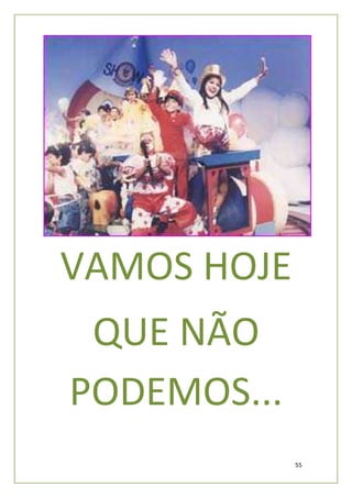 VAMOS HOJE
 QUE NÃO
PODEMOS...
             55
 