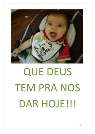QUE DEUS
TEM PRA NOS
 DAR HOJE!!!
           57
 