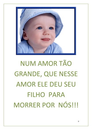 NUM AMOR TÃO
GRANDE, QUE NESSE
AMOR ELE DEU SEU
   FILHO PARA
MORRER POR NÓS!!!
                9
 