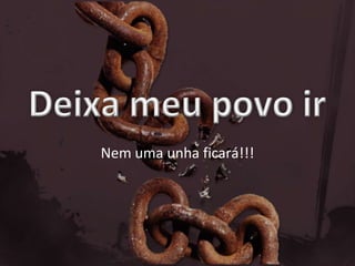Deixa meu povo irNem uma unha ficará!!!
