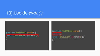 function fnWithEval(param) {
return;
eval(`this.alert(${param})`);
}
10) Uso de eval()
function fnWithEval(param) {
eval(`this.alert(${param})`);
}
 