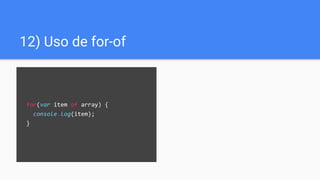 for(var item of array) {
console.log(item);
}
12) Uso de for-of
 
