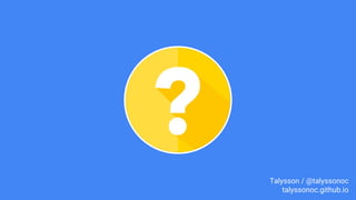 Talysson / @talyssonoc
talyssonoc.github.io
 