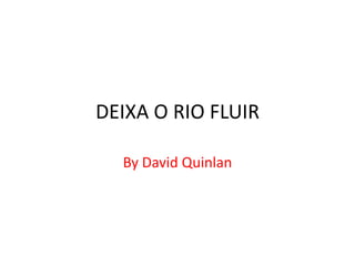 DEIXA O RIO FLUIR
By David Quinlan
 