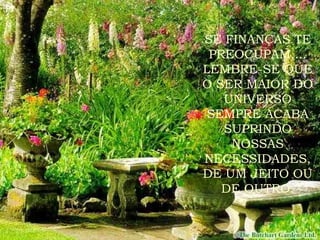 SE FINANÇAS TE PREOCUPAM,... LEMBRE-SE QUE O SER MAIOR DO UNIVERSO SEMPRE ACABA SUPRINDO NOSSAS NECESSIDADES, DE UM JEITO OU DE OUTRO. 