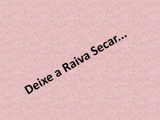 Deixe a Raiva Secar...<br />