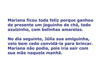 Mariana ficoutodafelizporqueganhou de presente um joguinho de chá, todoazulzinho, com bolinhasamarelas.<br />No diaseguint...