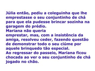 Júlia então, pediu a coleguinha que lhe emprestasse o seu conjuntinho de chá para que ela pudesse brincar sozinha na garag...