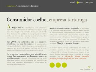 www/          e-mail   { Esc } sair

Deixem os Consumidores Falarem




Consumidor coelho, empresa tartaruga




                                                          ...
A      Kryptonite        é uma empresa norte-americana
especializada na fabricação de cadeados. Seu slogan, tough
                                                              A empresa demorou em responder às solicitações
                                                              e se posicionar sobre a situação. Em pouco tempo, milhares
locks for a tough world (cadeados duros para um mundo
                                                              de pessoas tomaram conhecimento do problema. As vendas
duro) destaca a alta qualidade de seus produtos na batalha
                                                              começaram a diminuir em uma proporção alarmante. Para
contra os ladrões dos grandes centros urbanos. Seu
                                                              conter as perdas, a Kryptonite disponibilizou um grupo de
faturamento médio anual é de US$ 25 milhões.
                                                              atendentes para ouvir as chamadas telefônicas dos
                                                              reclamantes e colocou em seu site uma página para receber
Em 2004, ela enfrentou um dos maiores
problemas de sua história: um de seus cadeados,               as queixas. Mas já era tarde demais.
o Kryptonite Evolution 2000 U-lock, apresentou uma falha de
segurança que permitia a qualquer indivíduo sem o menor       O mercado havia tomado conhecimento das falhas do
grau de habilidade destravá-lo com uma simples caneta.        produto e o prejuízo financeiro sofrido naquele ano atingiu
                                                              a cifra de US$ 10 milhões, além do enorme desgaste da sua
Os primeiros compradores que identificaram                    marca. Quando questionada sobre o ocorrido, a empresa
o mau funcionamento notificaram a empresa                     respondeu    a situação tinha tomado
                                                                          que
imediatamente, exigindo o reembolso dos US$ 50,00             proporções que fugiram ao seu controle.
pagos pelo produto. Outros reclamavam que suas bicicletas
haviam sido roubadas e demandavam o ressarcimento de
montantes mais expressivos.

                                                                                                                       02}
                                                                                                          {voltar / próxima}   39
 